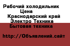 Рабочий холодильник )) › Цена ­ 7 000 - Краснодарский край Электро-Техника » Бытовая техника   